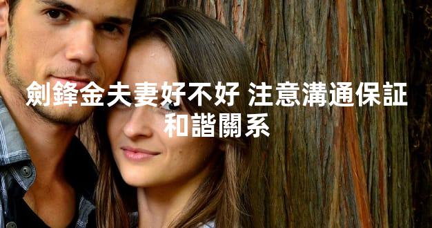 劍鋒金夫妻好不好 注意溝通保証和諧關系